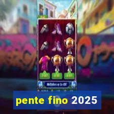 pente fino 2025